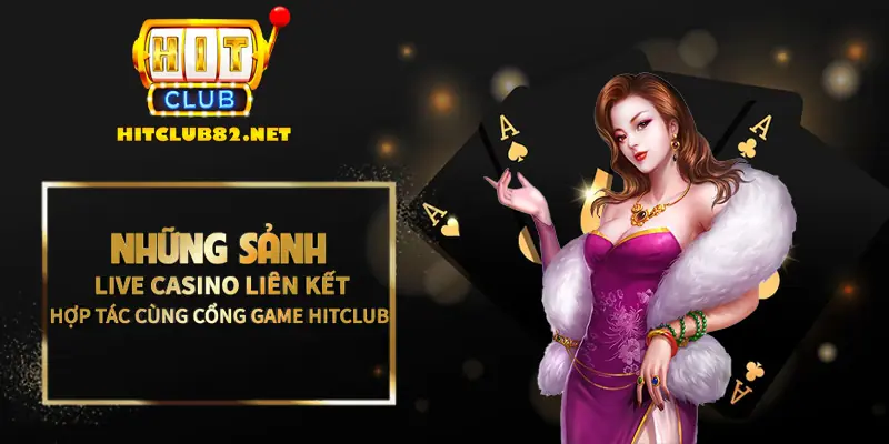 Những sảnh Live casino liên kết hợp tác với cổng game Hitclub